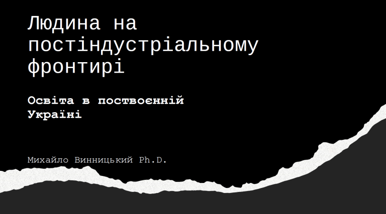 Людина на постіндустріальному фронтирі Освіта в поствоєнній Україні – Михайло Винницький Ph.D.